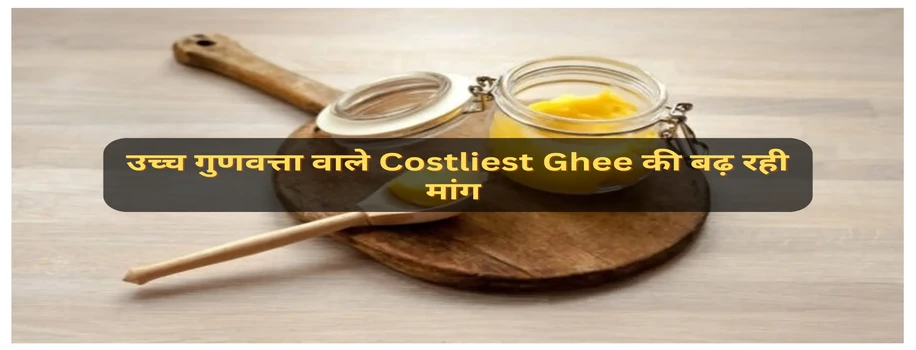 उच्च गुणवत्ता वाले Costliest Ghee की बढ़ रही मांग