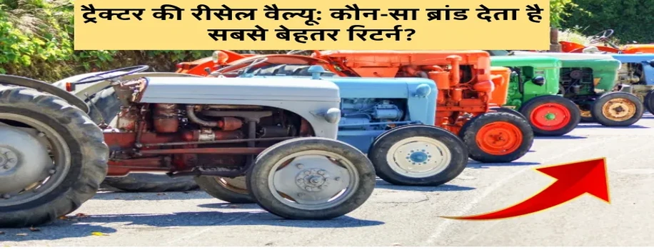 ट्रैक्टर रीसेल वैल्यू: कौन-सा ब्रांड देता सबसे बेहतर रिटर्न?