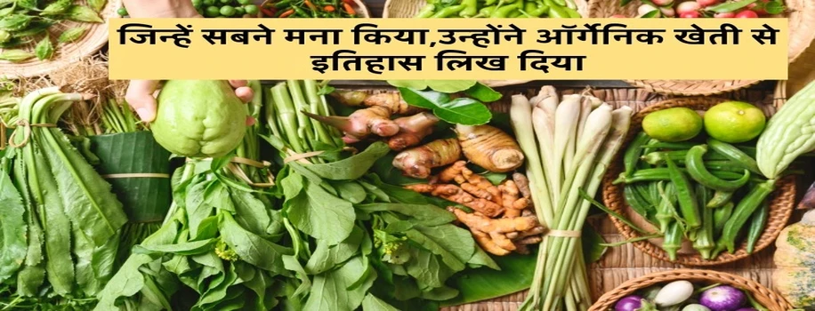 जिन्हें सबने मना किया,उन्होंने ऑर्गेनिक खेती से इतिहास लिख दिया