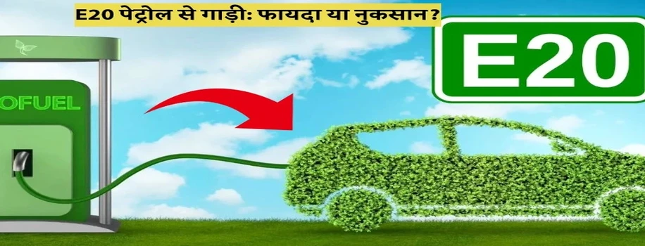 E20 पेट्रोल से गाड़ी: फायदा या नुकसान?