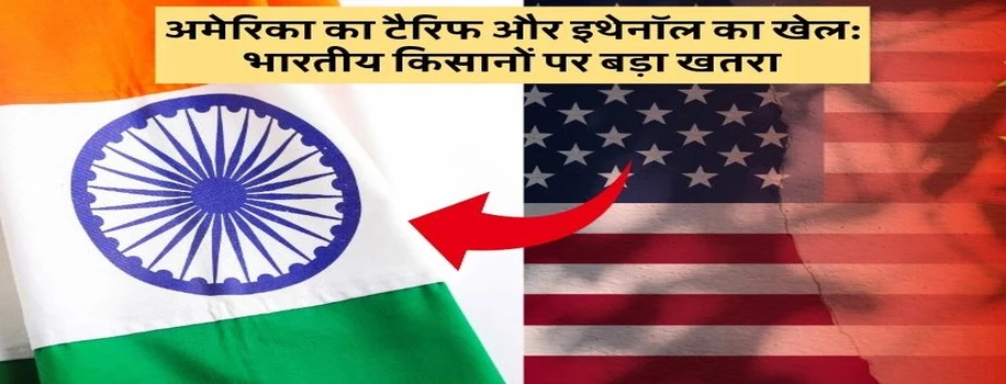 अमेरिका का टैरिफ और इथेनॉल का खेल: भारतीय किसानों पर बड़ा खतरा