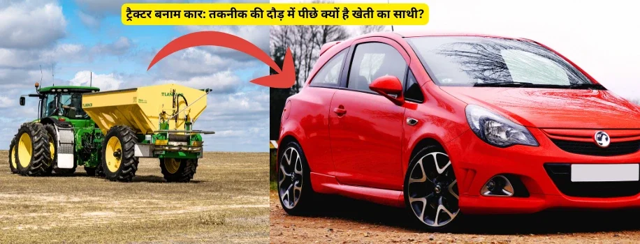 ट्रैक्टर बनाम कार: तकनीक की दौड़ में पीछे क्यों है खेती का साथी?