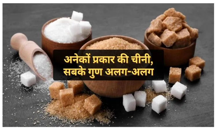 अनेकों प्रकार की चीनी, सबके गुण अलग-अलग