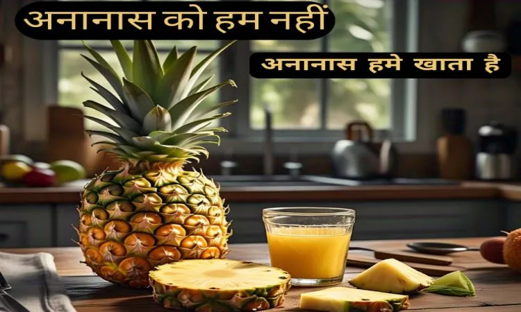 अनानास को हम नहीं अनानास हमे खाता है