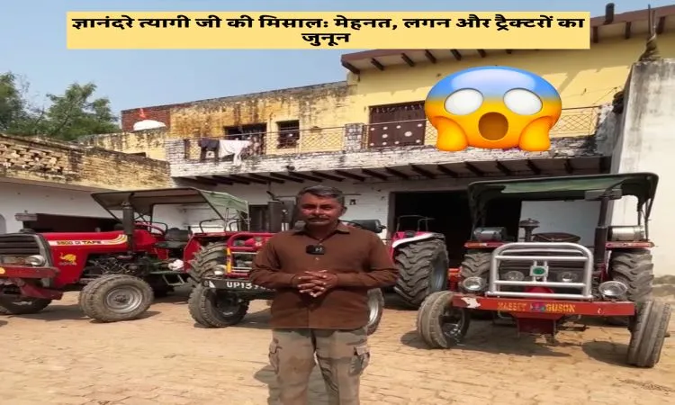 ज्ञानंदरे त्यागी जी की मिसाल: मेहनत, लगन और ट्रैक्टरों का जुनून