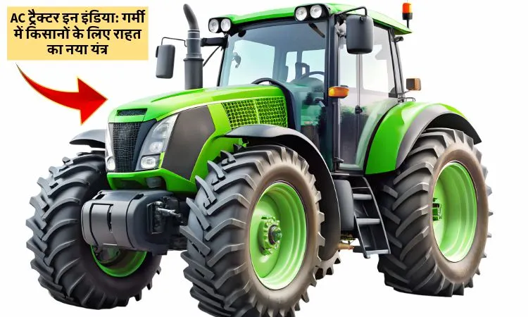 AC ट्रैक्टर इन इंडिया: गर्मी में किसानों के लिए राहत का नया यंत्र