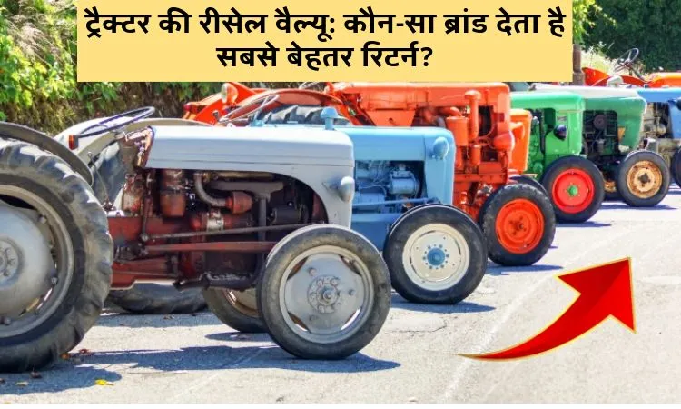 ट्रैक्टर रीसेल वैल्यू: कौन-सा ब्रांड देता सबसे बेहतर रिटर्न?