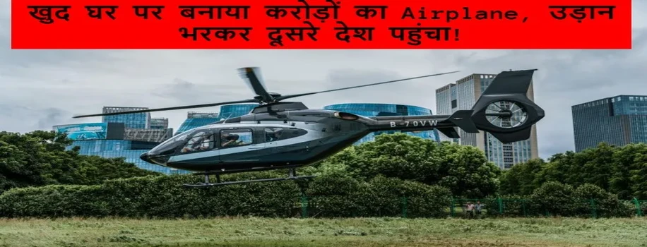खुद घर पर बनाया करोड़ों का Airplane, उड़ान भरकर दूसरे देश पहुंचा!