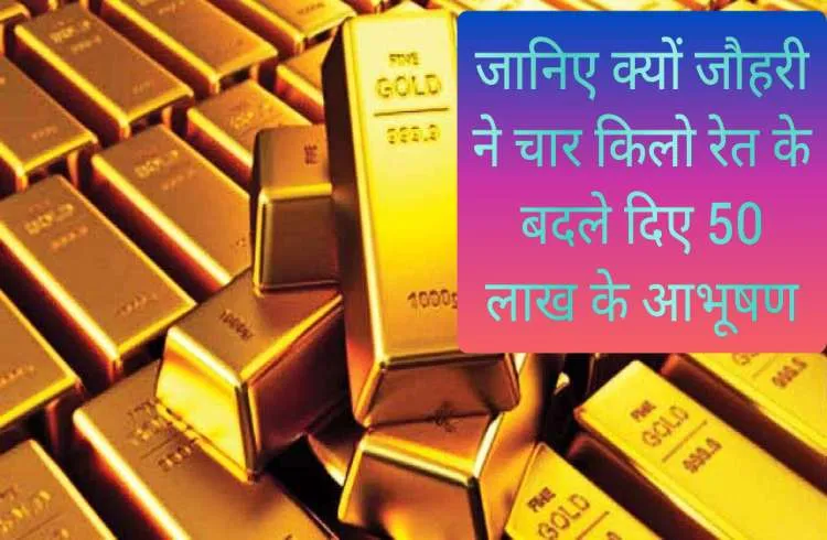 जानिए क्यों जौहरी ने चार किलो रेत के बदले दिए 50 लाख के आभूषण