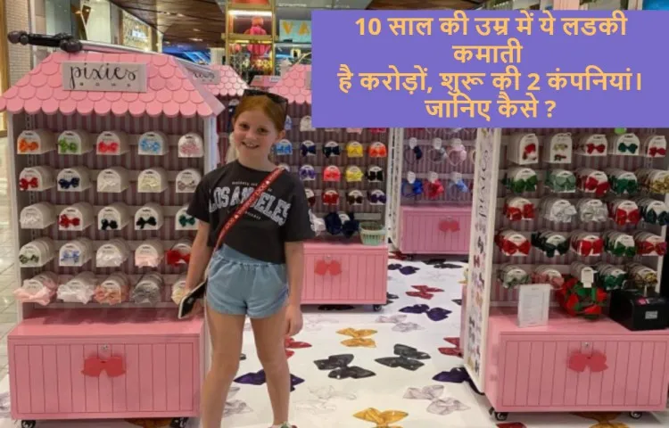 10 साल की उम्र में ये लडकी कमाती है करोड़ों, शुरू की 2 कंपनियां। जानिए कैसे ?