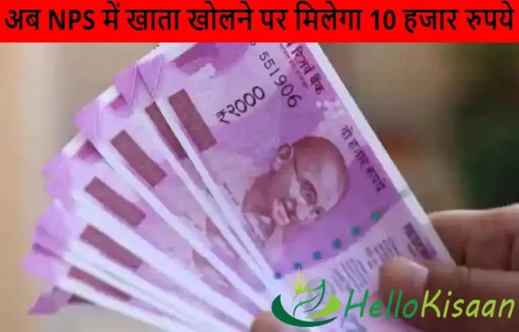 अब NPS में खाता खोलने पर म‍िलेगा 10 हजार रुपये