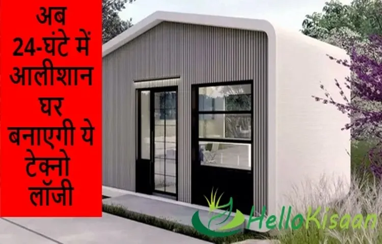 अब 24-घंटे में आलीशान घर बनाएगी ये टेक्नोलॉजी