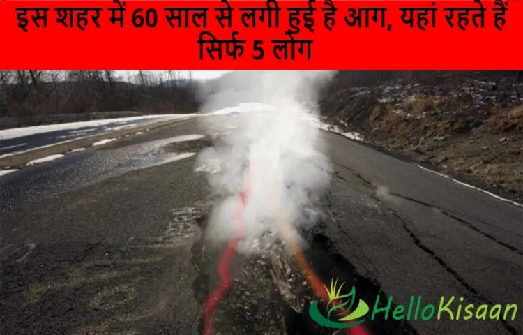 इस शहर में 60 साल से लगी हुई है आग, यहां रहते हैं सिर्फ 5 लोग